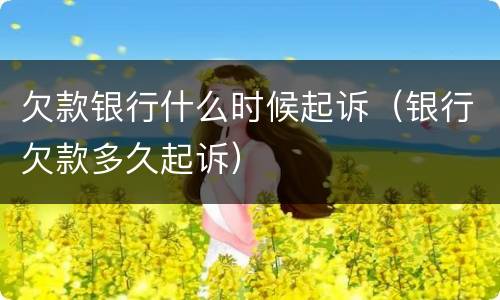 欠款银行什么时候起诉（银行欠款多久起诉）