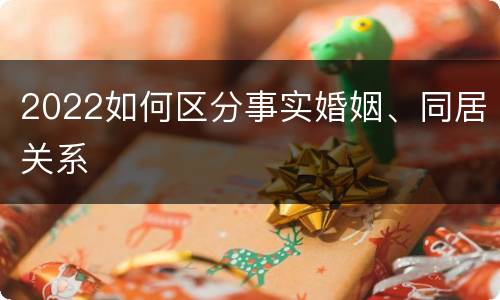 2022如何区分事实婚姻、同居关系