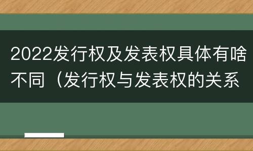 2022发行权及发表权具体有啥不同（发行权与发表权的关系）