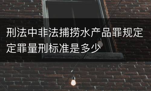 刑法中非法捕捞水产品罪规定定罪量刑标准是多少