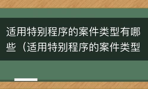 适用特别程序的案件类型有哪些（适用特别程序的案件类型有哪些规定）