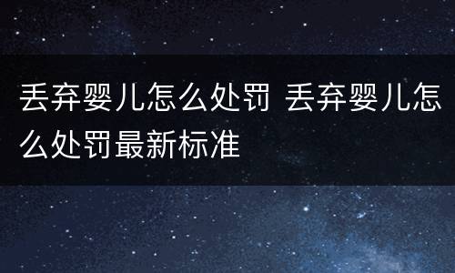 丢弃婴儿怎么处罚 丢弃婴儿怎么处罚最新标准