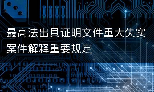 最高法出具证明文件重大失实案件解释重要规定