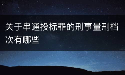 关于串通投标罪的刑事量刑档次有哪些