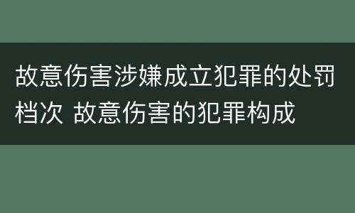 故意伤害涉嫌成立犯罪的处罚档次 故意伤害的犯罪构成