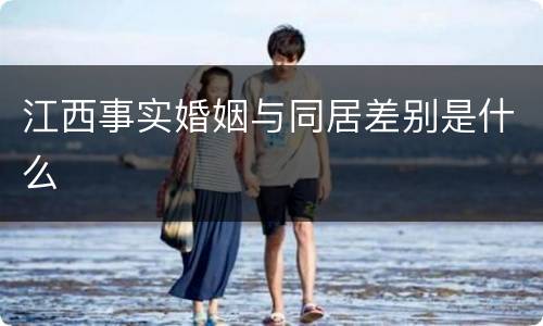 江西事实婚姻与同居差别是什么