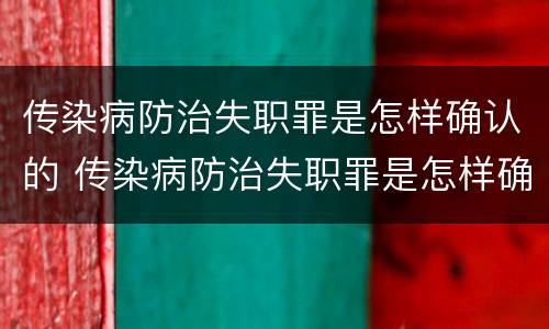 传染病防治失职罪是怎样确认的 传染病防治失职罪是怎样确认的罪名