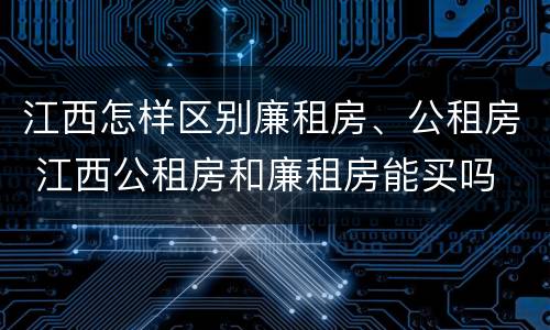 江西怎样区别廉租房、公租房 江西公租房和廉租房能买吗