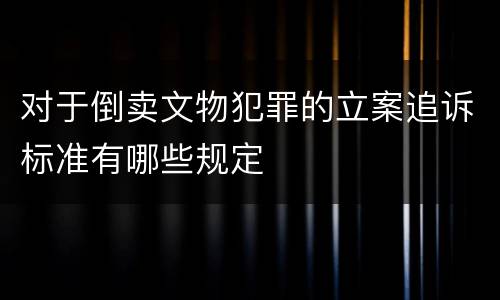对于倒卖文物犯罪的立案追诉标准有哪些规定