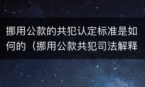 挪用公款的共犯认定标准是如何的（挪用公款共犯司法解释）