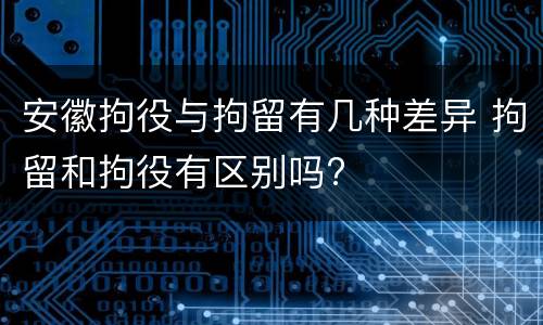 安徽拘役与拘留有几种差异 拘留和拘役有区别吗?