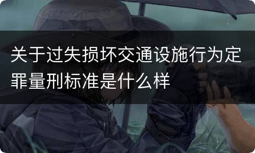 关于过失损坏交通设施行为定罪量刑标准是什么样