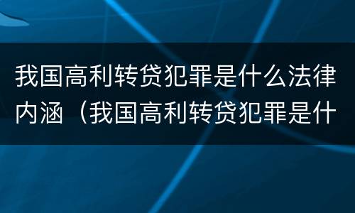 我国高利转贷犯罪是什么法律内涵（我国高利转贷犯罪是什么法律内涵的）
