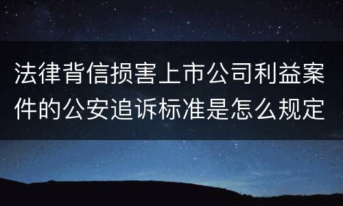 法律背信损害上市公司利益案件的公安追诉标准是怎么规定