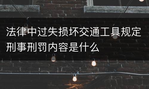 法律中过失损坏交通工具规定刑事刑罚内容是什么