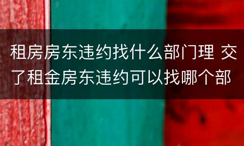 租房房东违约找什么部门理 交了租金房东违约可以找哪个部门?