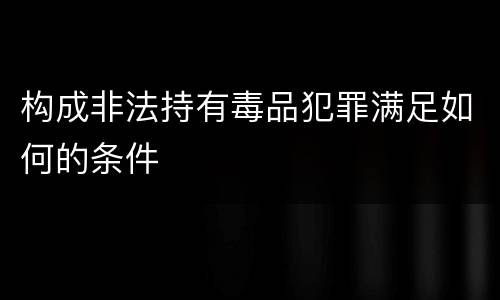构成非法持有毒品犯罪满足如何的条件