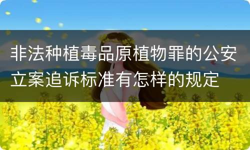 非法种植毒品原植物罪的公安立案追诉标准有怎样的规定