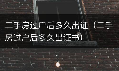 二手房过户后多久出证（二手房过户后多久出证书）