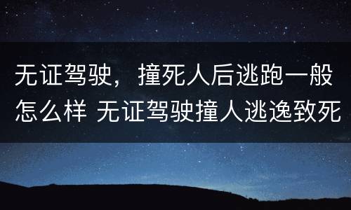 无证驾驶，撞死人后逃跑一般怎么样 无证驾驶撞人逃逸致死
