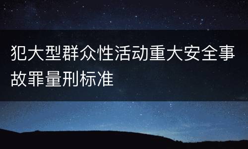 犯大型群众性活动重大安全事故罪量刑标准