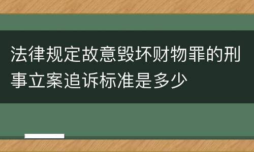 法律规定故意毁坏财物罪的刑事立案追诉标准是多少