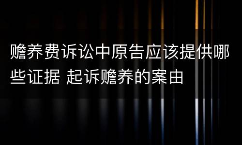 赡养费诉讼中原告应该提供哪些证据 起诉赡养的案由