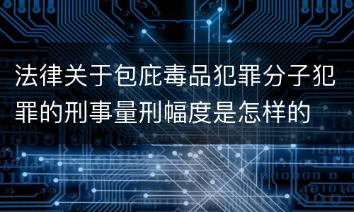 法律关于包庇毒品犯罪分子犯罪的刑事量刑幅度是怎样的