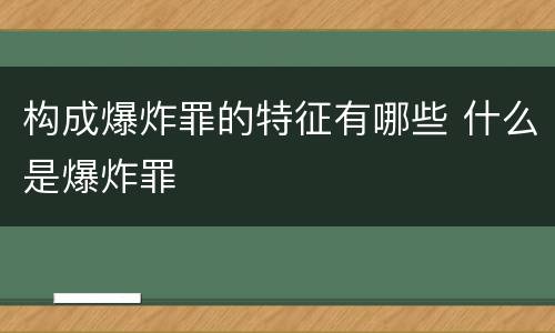 构成爆炸罪的特征有哪些 什么是爆炸罪
