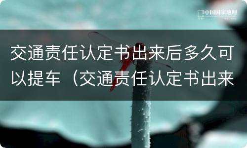 交通责任认定书出来后多久可以提车（交通责任认定书出来后可以提车吗）