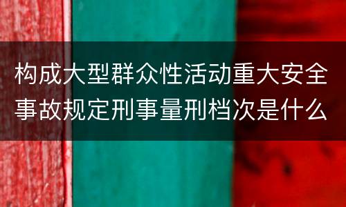 构成大型群众性活动重大安全事故规定刑事量刑档次是什么样