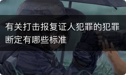 有关打击报复证人犯罪的犯罪断定有哪些标准