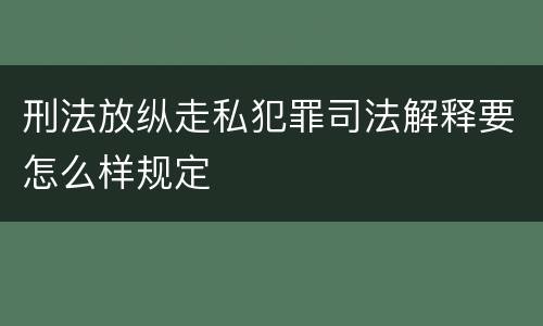 刑法放纵走私犯罪司法解释要怎么样规定