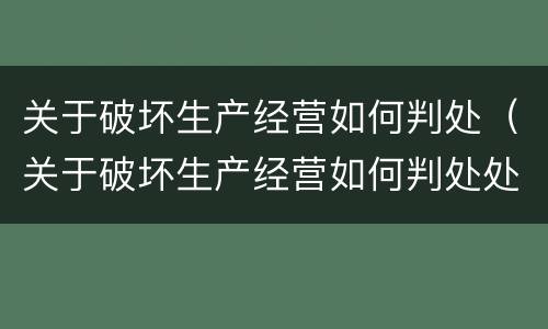 关于破坏生产经营如何判处（关于破坏生产经营如何判处处罚）