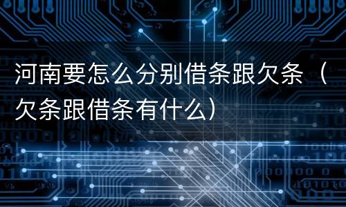 河南要怎么分别借条跟欠条（欠条跟借条有什么）