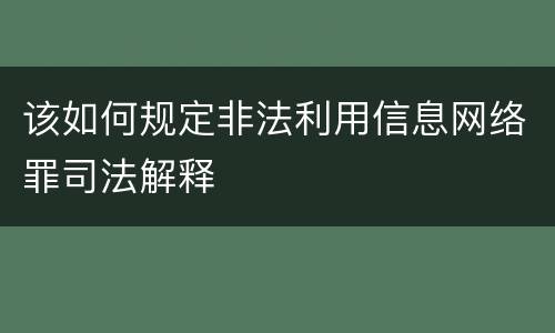 该如何规定非法利用信息网络罪司法解释