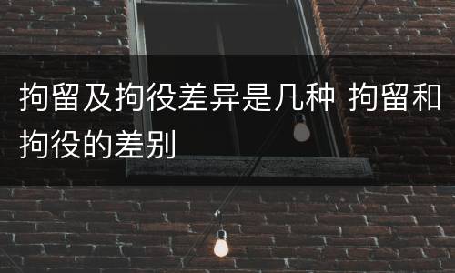 拘留及拘役差异是几种 拘留和拘役的差别