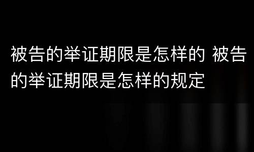 被告的举证期限是怎样的 被告的举证期限是怎样的规定