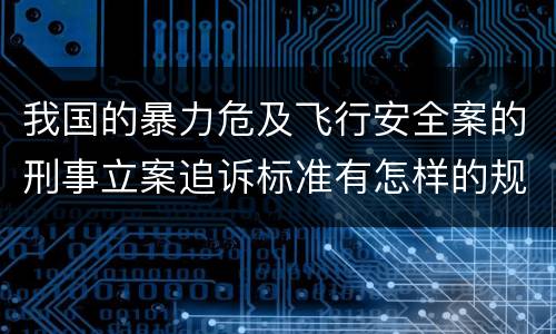 我国的暴力危及飞行安全案的刑事立案追诉标准有怎样的规定