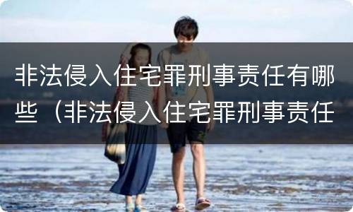 非法侵入住宅罪刑事责任有哪些（非法侵入住宅罪刑事责任有哪些）