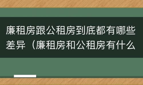 廉租房跟公租房到底都有哪些差异（廉租房和公租房有什么差别）