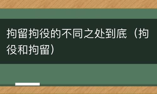 拘留拘役的不同之处到底（拘役和拘留）