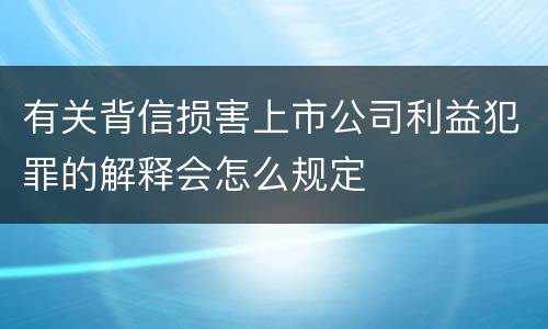 有关背信损害上市公司利益犯罪的解释会怎么规定