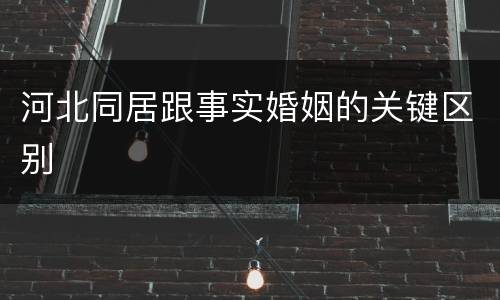 河北同居跟事实婚姻的关键区别
