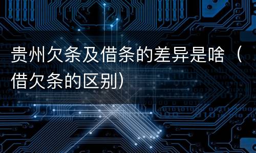 贵州欠条及借条的差异是啥（借欠条的区别）