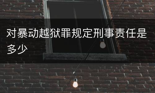 对暴动越狱罪规定刑事责任是多少