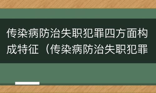传染病防治失职犯罪四方面构成特征（传染病防治失职犯罪四方面构成特征是什么）