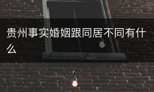 贵州事实婚姻跟同居不同有什么
