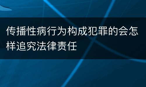 传播性病行为构成犯罪的会怎样追究法律责任