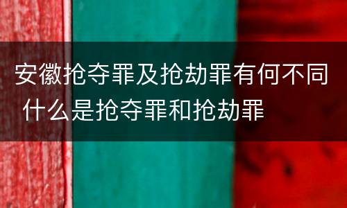 安徽抢夺罪及抢劫罪有何不同 什么是抢夺罪和抢劫罪